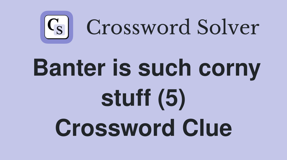 Banter is such corny stuff (5) Crossword Clue