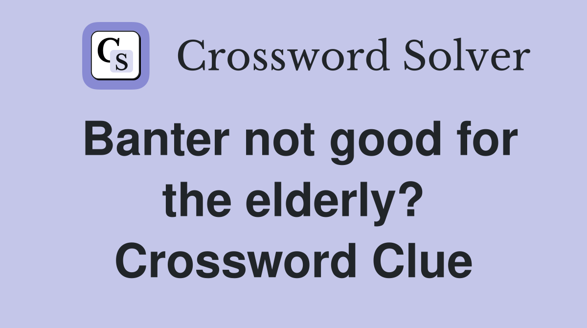 Banter not good for the elderly? Crossword Clue