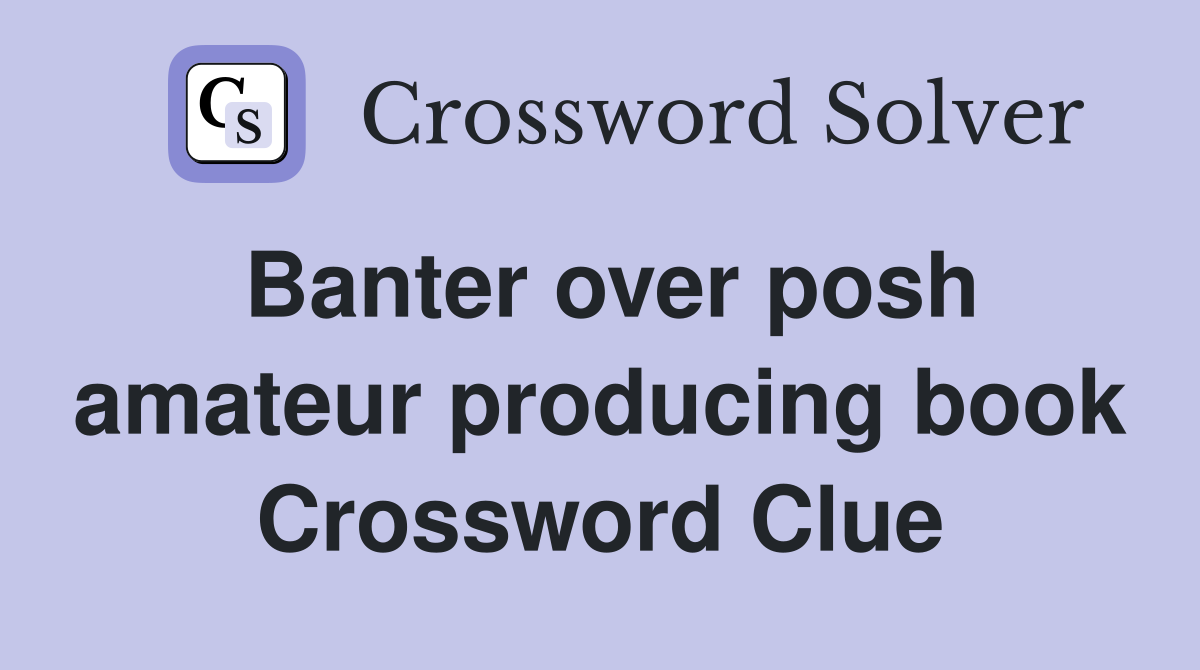 Banter over posh amateur producing book Crossword Clue