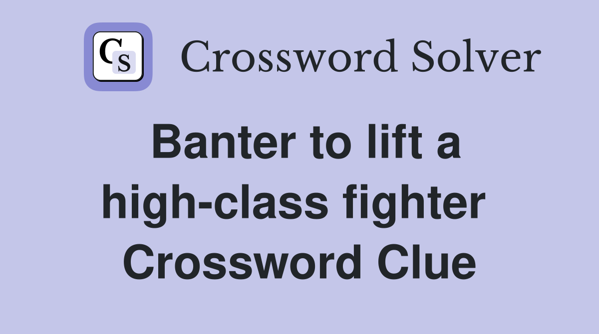 Banter to lift a high-class fighter  Crossword Clue
