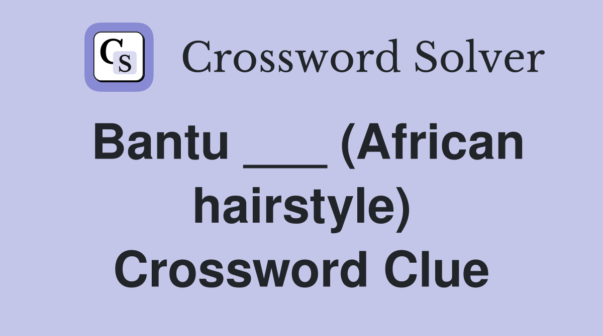 Bantu ___ (African hairstyle) Crossword Clue