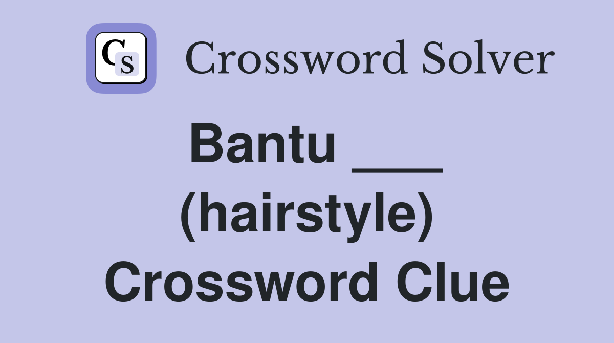 Bantu ___ (hairstyle) Crossword Clue