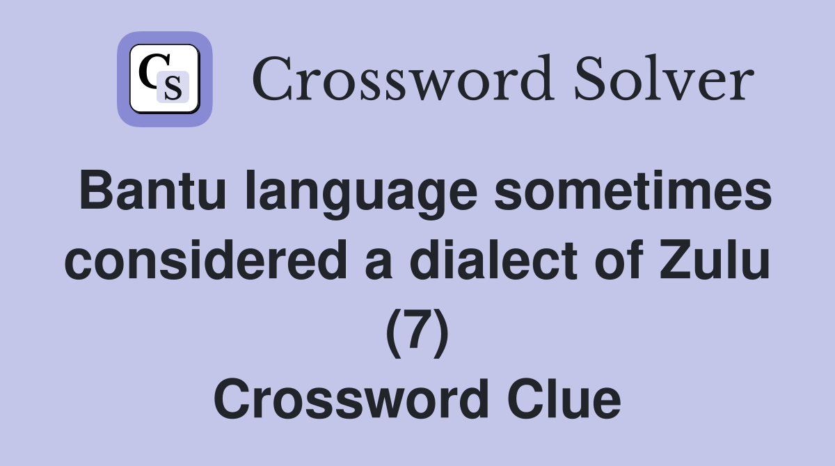 Bantu language sometimes considered a dialect of Zulu (7) Crossword Clue
