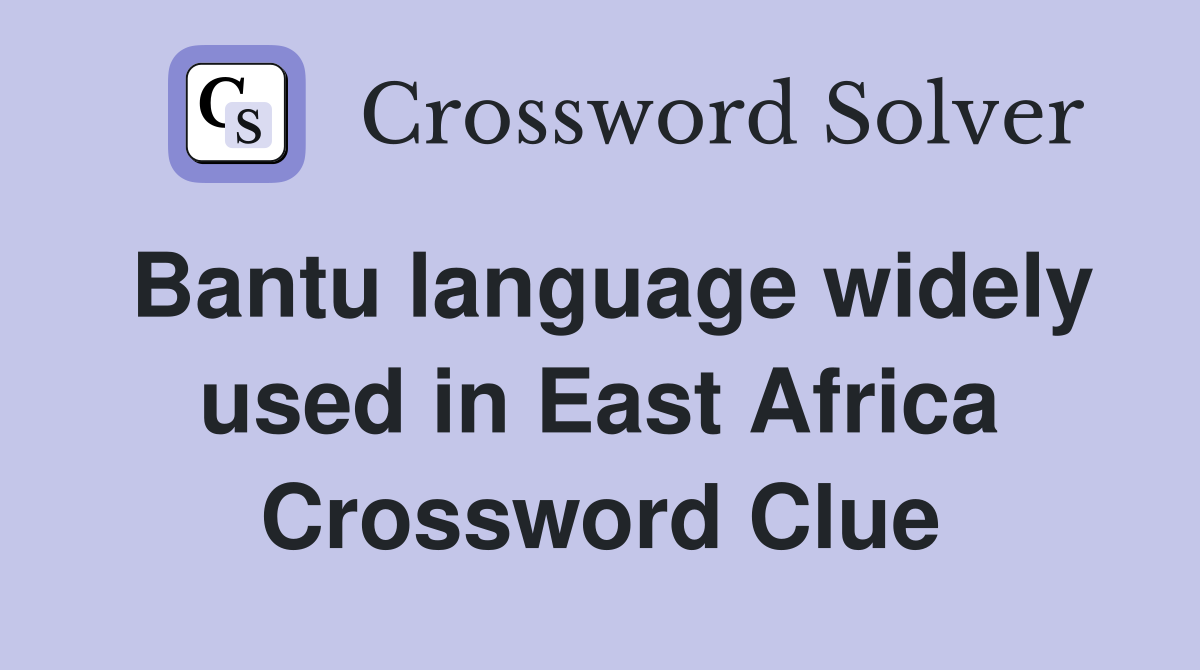 Bantu language widely used in East Africa Crossword Clue