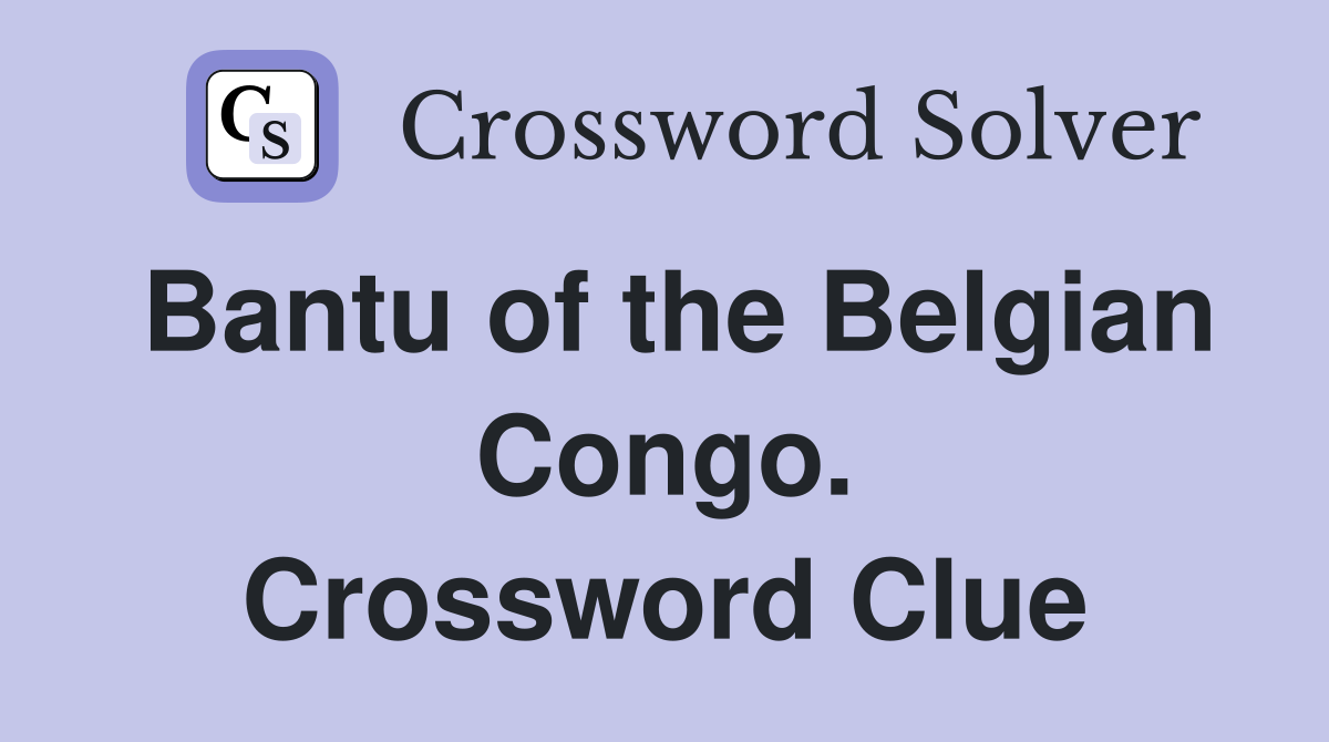 Bantu of the Belgian Congo. Crossword Clue