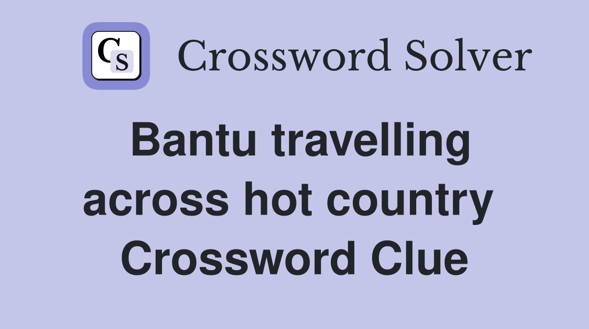 Bantu travelling across hot country  Crossword Clue
