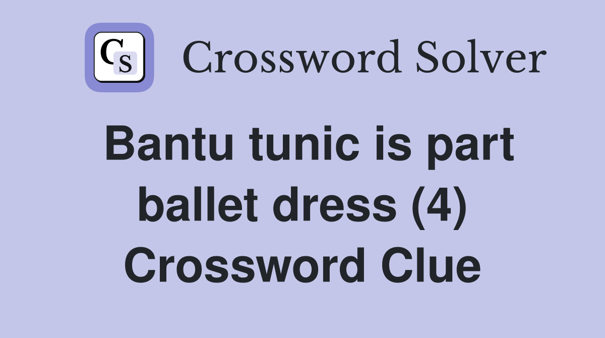 Bantu tunic is part ballet dress (4) Crossword Clue