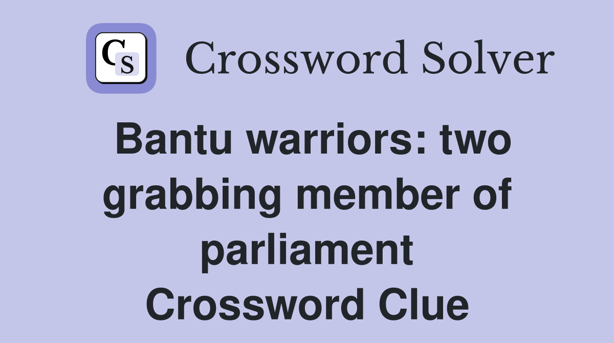 Bantu warriors: two grabbing member of parliament Crossword Clue