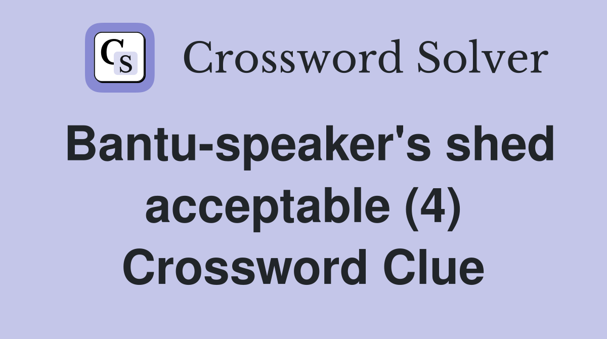 Bantu-speaker's shed acceptable (4) Crossword Clue
