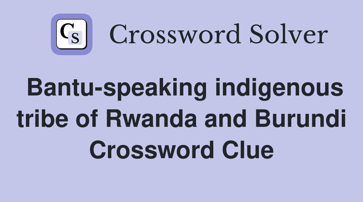 Bantu-speaking indigenous tribe of Rwanda and Burundi Crossword Clue