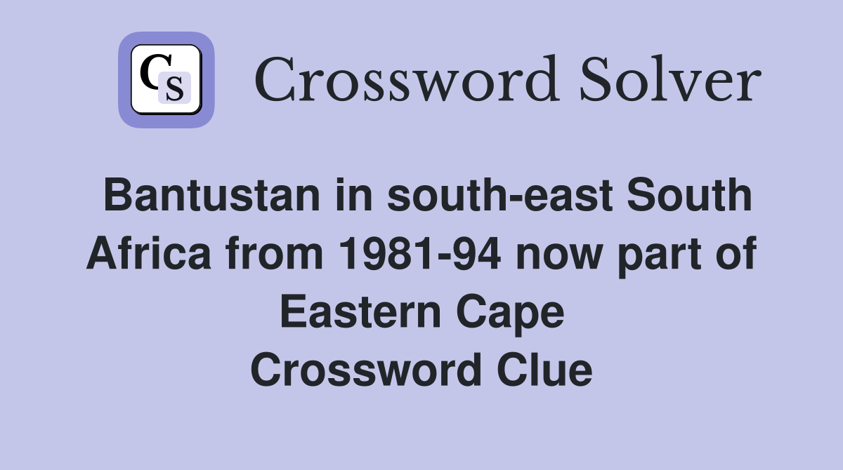 Bantustan in south-east South Africa from 1981-94 now part of Eastern Cape Crossword Clue