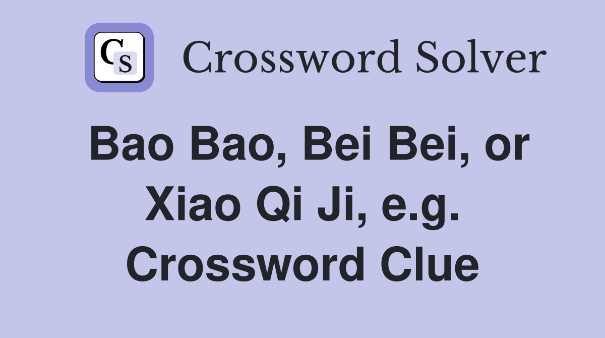 Bao Bao, Bei Bei, or Xiao Qi Ji, e.g. Crossword Clue
