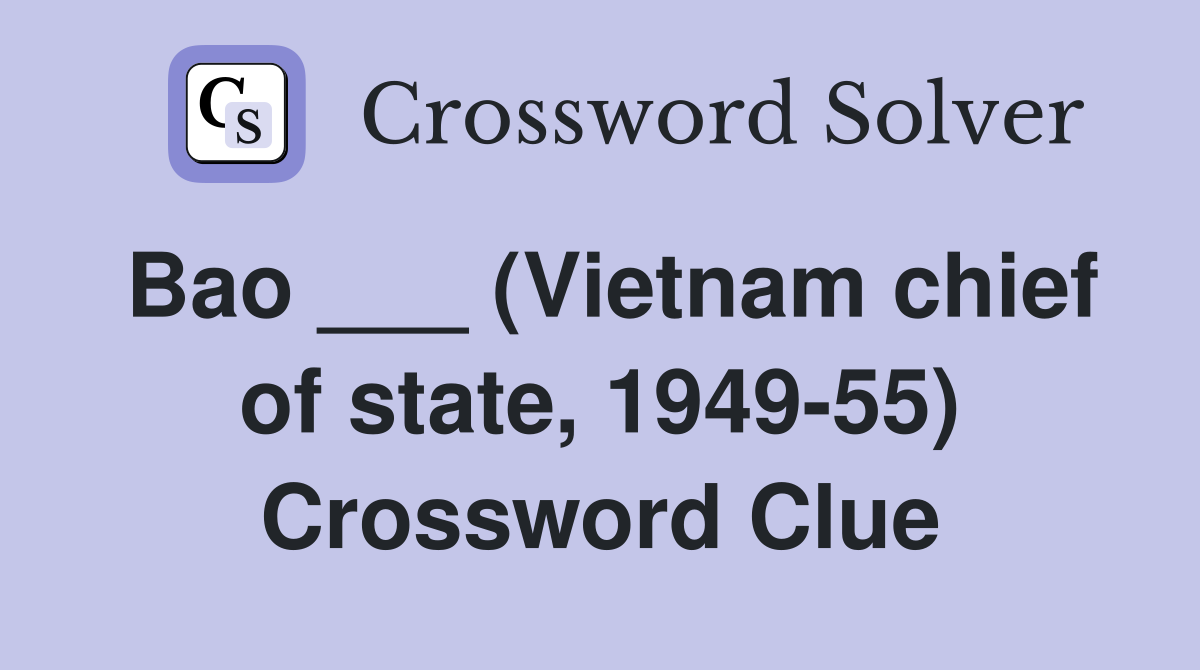 Bao ___ (Vietnam chief of state, 1949-55) Crossword Clue