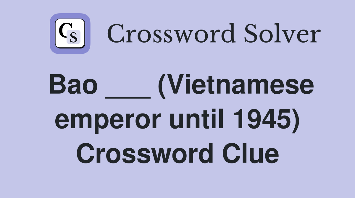 Bao ___ (Vietnamese emperor until 1945) Crossword Clue