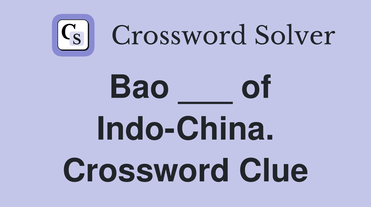 Bao ___ of Indo-China. Crossword Clue