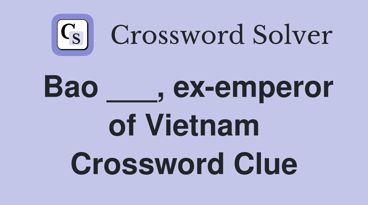 Bao ___, ex-emperor of Vietnam Crossword Clue