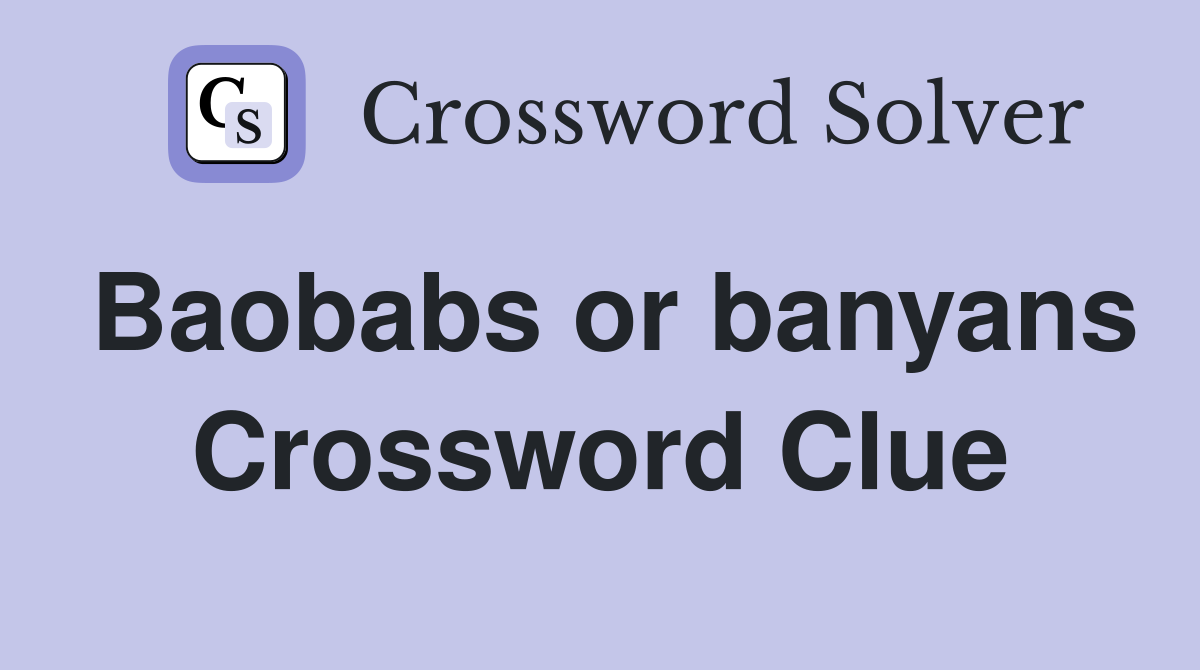 Baobabs or banyans Crossword Clue