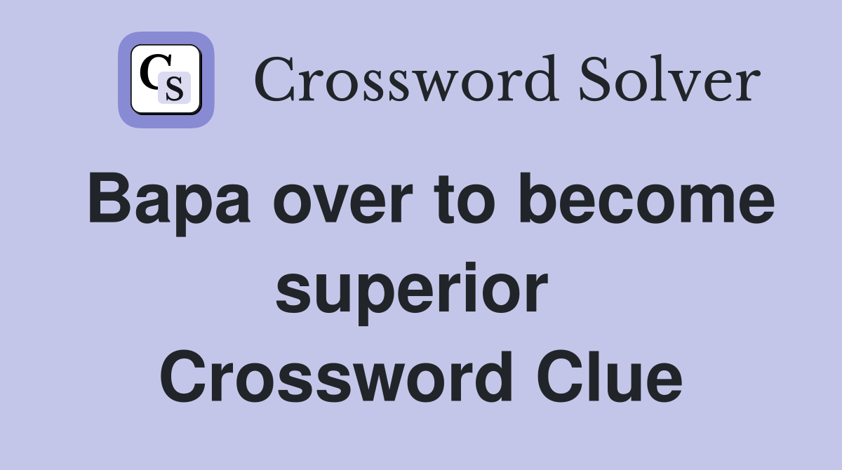 Bapa over to become superior  Crossword Clue