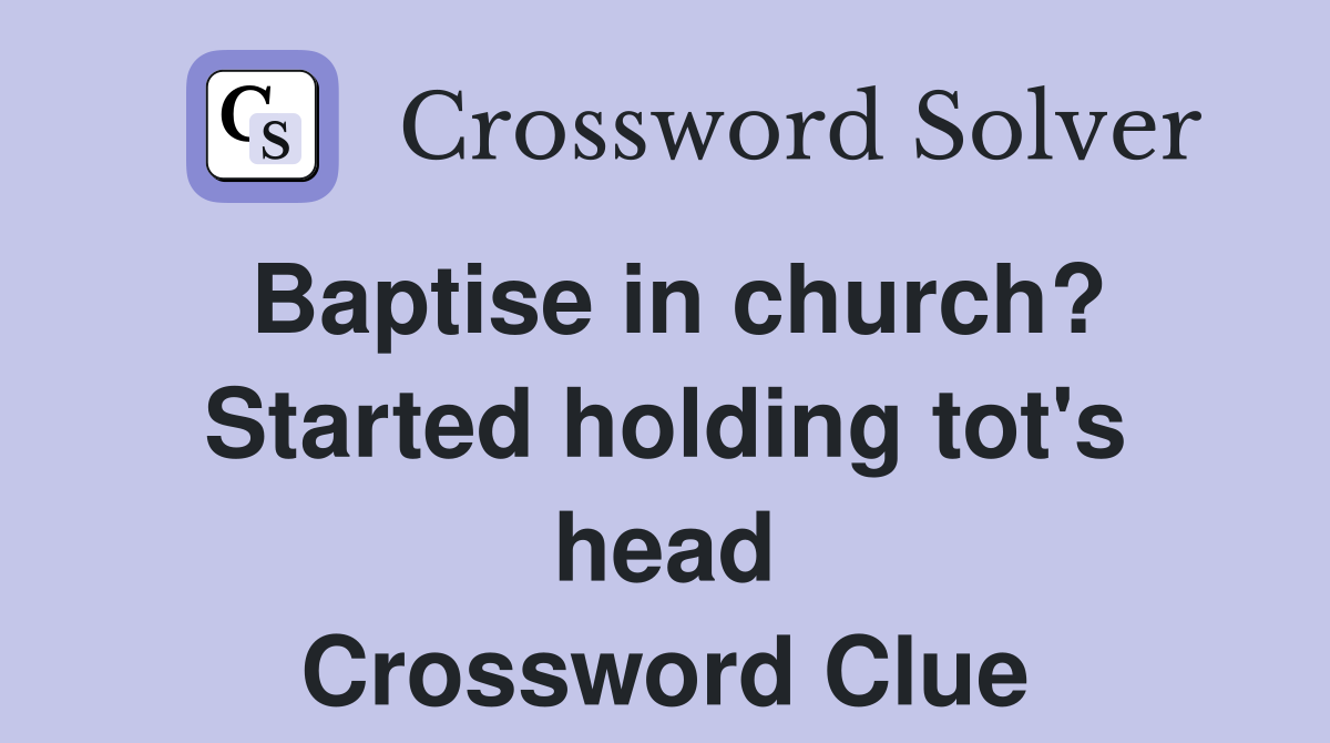Baptise in church? Started holding tot's head Crossword Clue