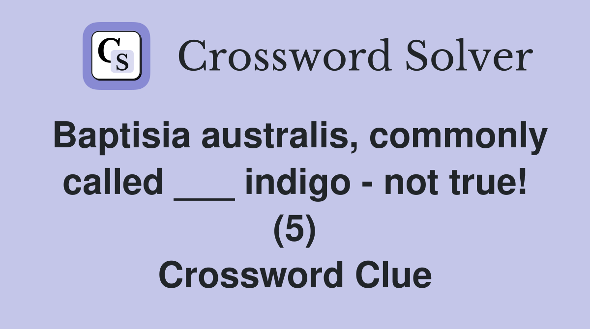 Baptisia australis, commonly called ___ indigo - not true! (5) Crossword Clue