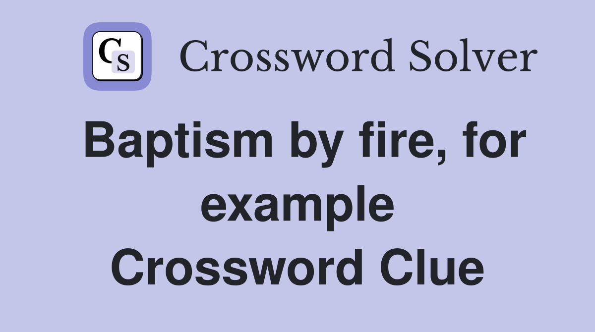 Baptism by fire, for example Crossword Clue