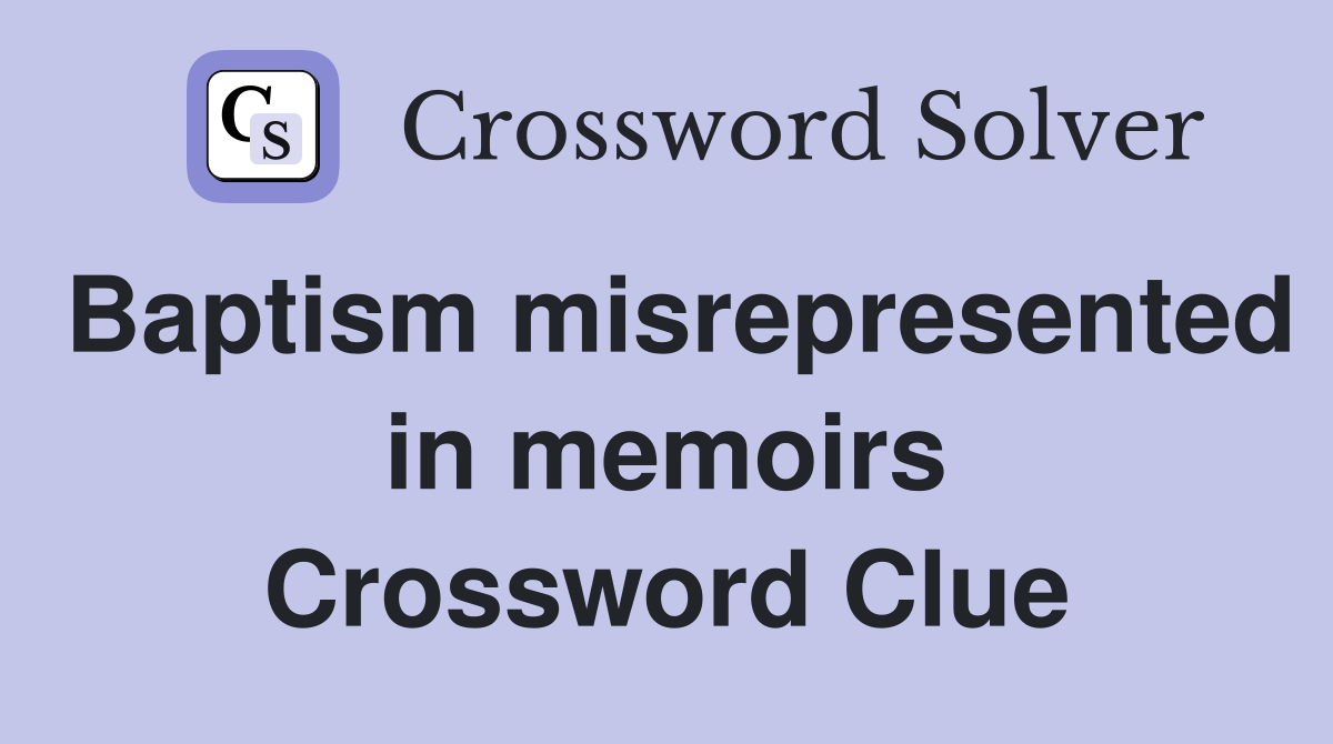 Baptism misrepresented in memoirs Crossword Clue
