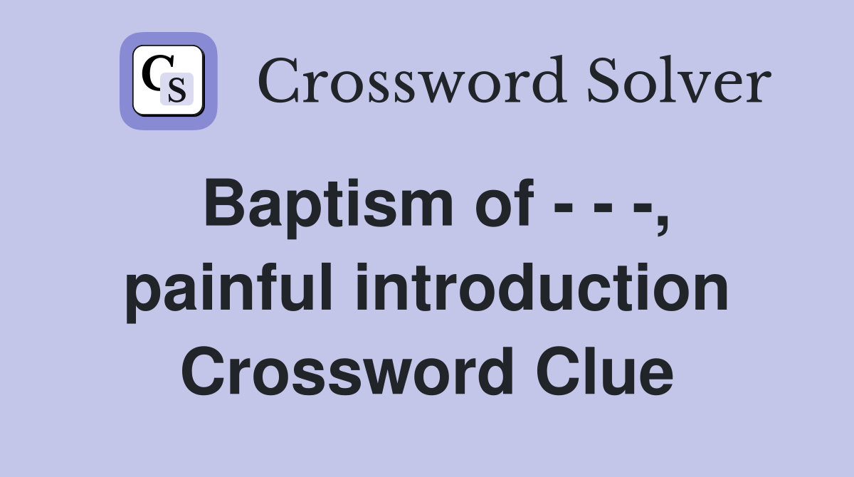 Baptism of - - -, painful introduction Crossword Clue