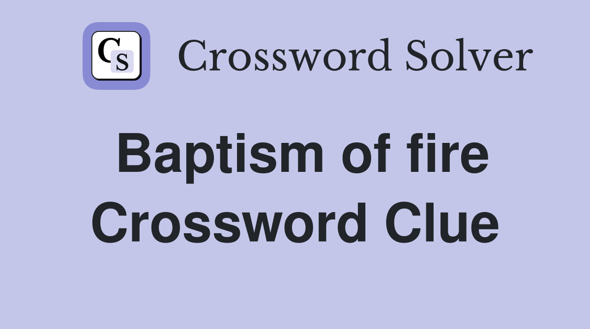 Baptism of fire Crossword Clue