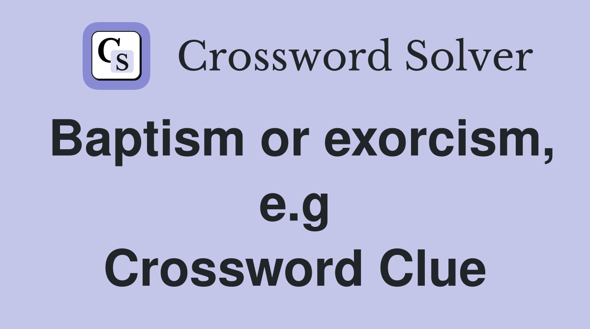 Baptism or exorcism, e.g Crossword Clue