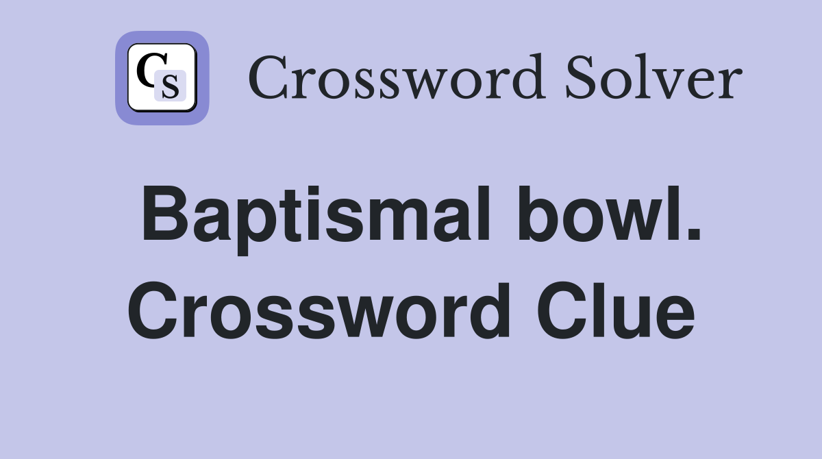 Baptismal bowl. Crossword Clue