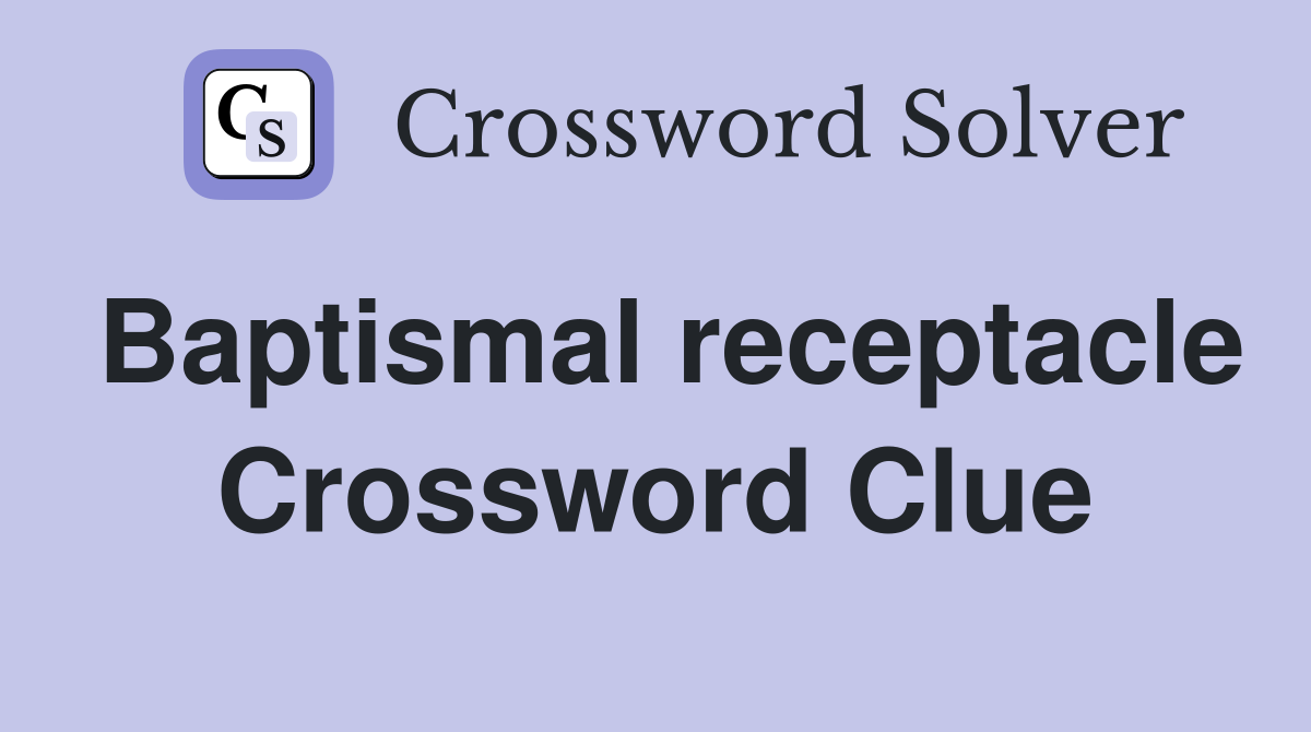 Baptismal receptacle Crossword Clue
