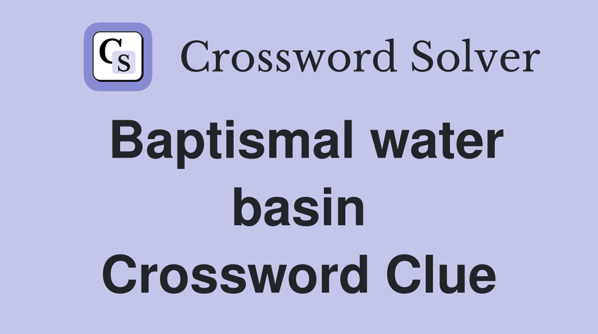 Baptismal water basin Crossword Clue