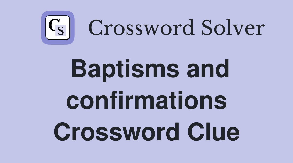 Baptisms and confirmations Crossword Clue