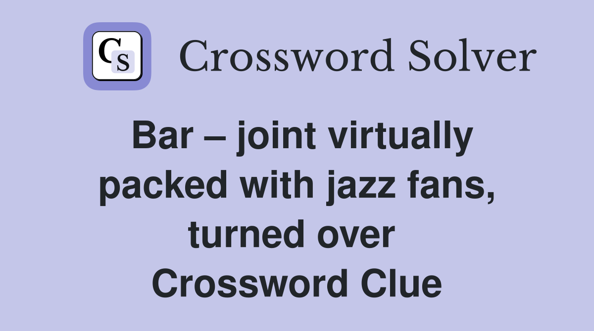 Bar – joint virtually packed with jazz fans, turned over  Crossword Clue