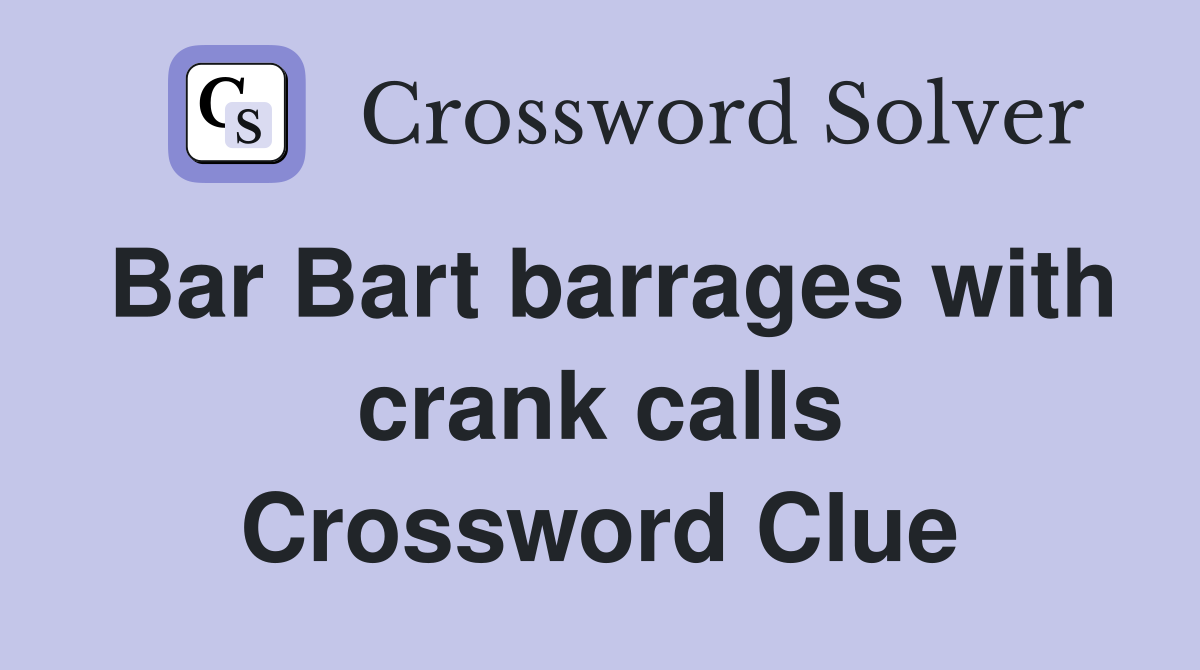 Bar Bart barrages with crank calls Crossword Clue