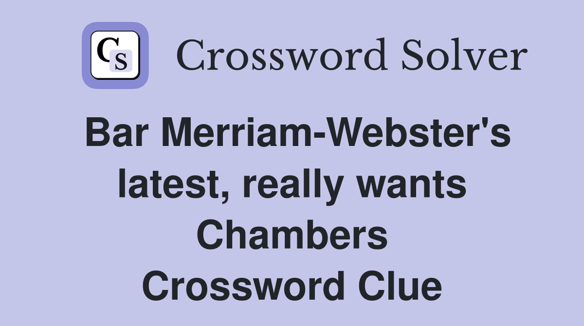 Bar Merriam-Webster's latest, really wants Chambers Crossword Clue