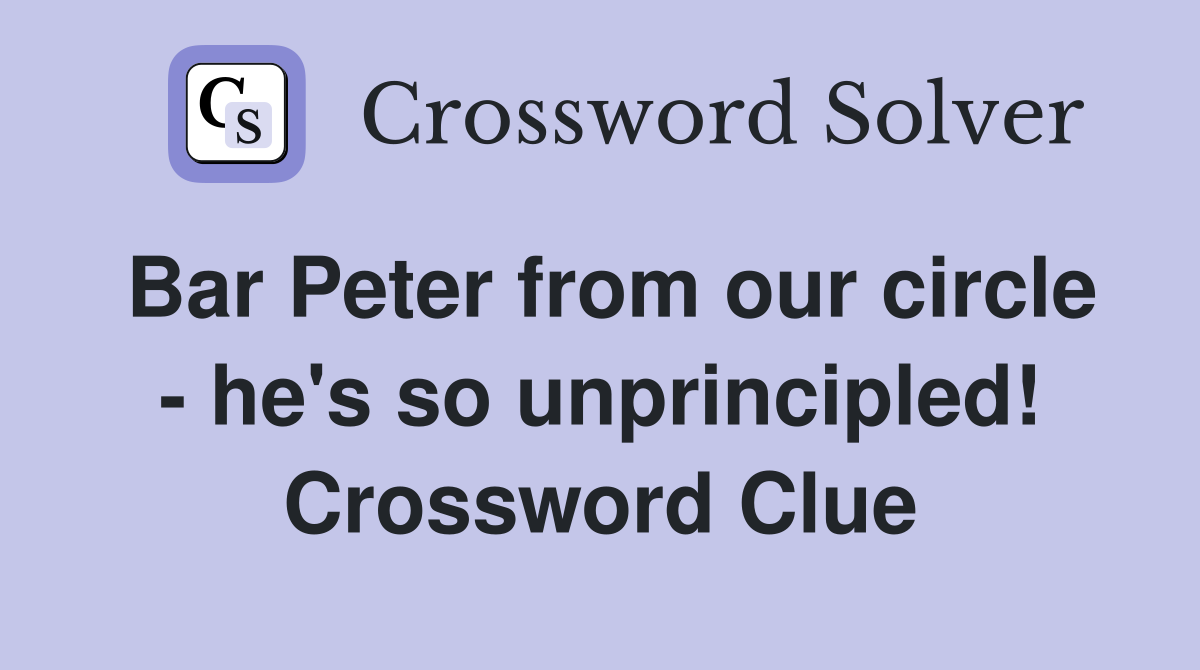 Bar Peter from our circle - he's so unprincipled! Crossword Clue