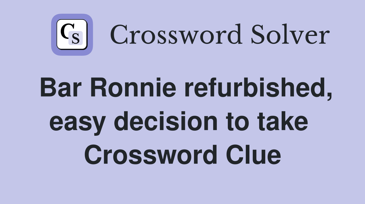 Bar Ronnie refurbished, easy decision to take  Crossword Clue
