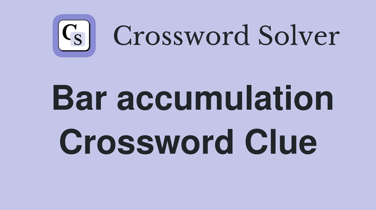 Bar accumulation Crossword Clue