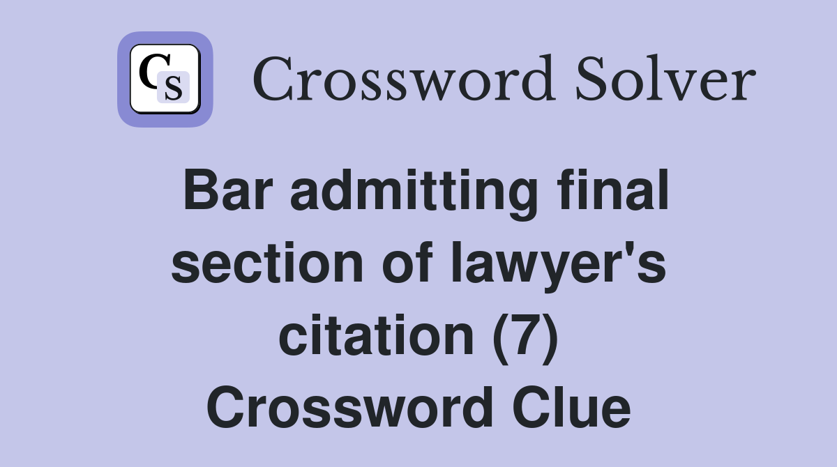 Bar admitting final section of lawyer's citation (7) Crossword Clue