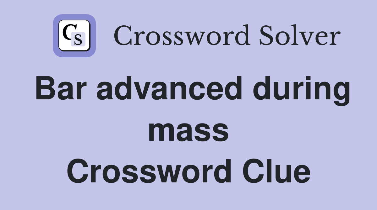Bar advanced during mass Crossword Clue