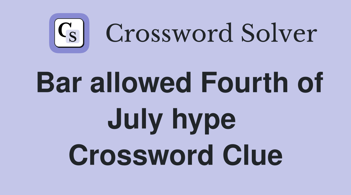 Bar allowed Fourth of July hype  Crossword Clue