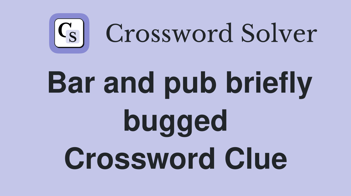 Bar and pub briefly bugged Crossword Clue
