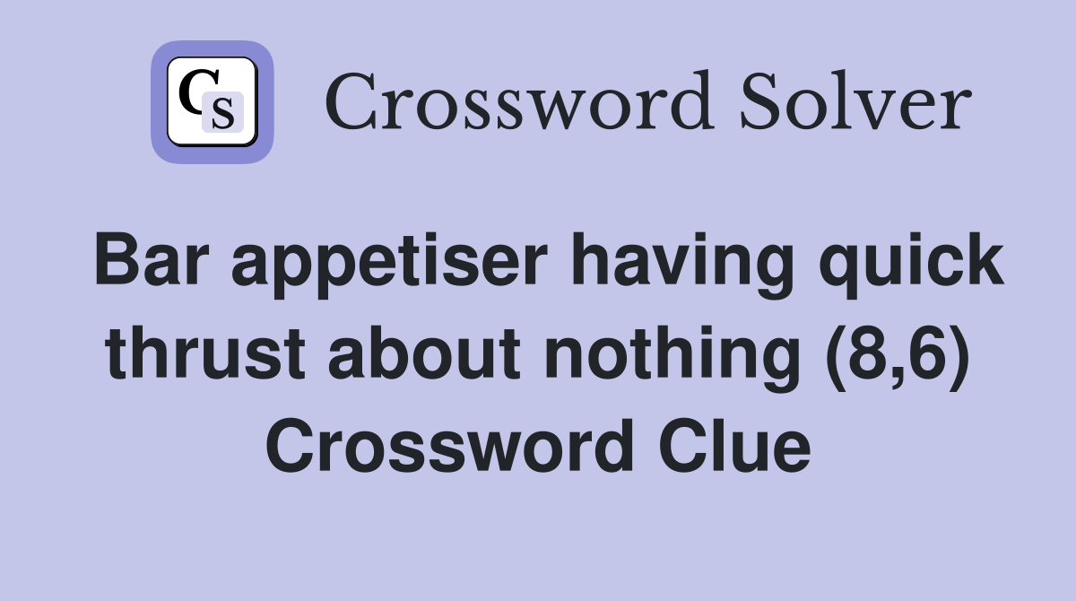 Bar appetiser having quick thrust about nothing (8,6) Crossword Clue