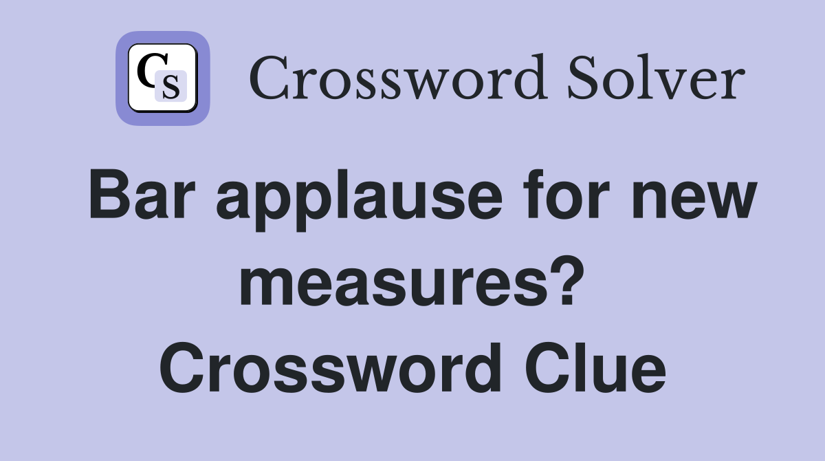 Bar applause for new measures? Crossword Clue