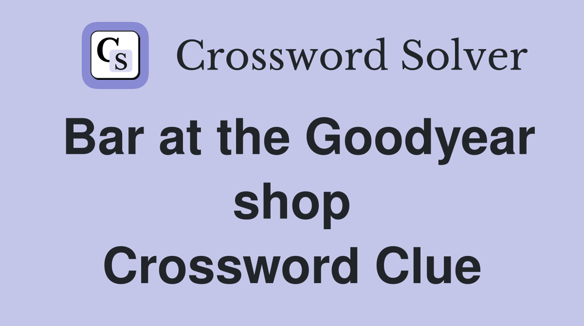 Bar at the Goodyear shop Crossword Clue