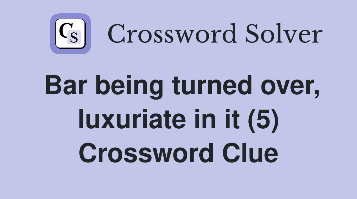 Bar being turned over, luxuriate in it (5) Crossword Clue