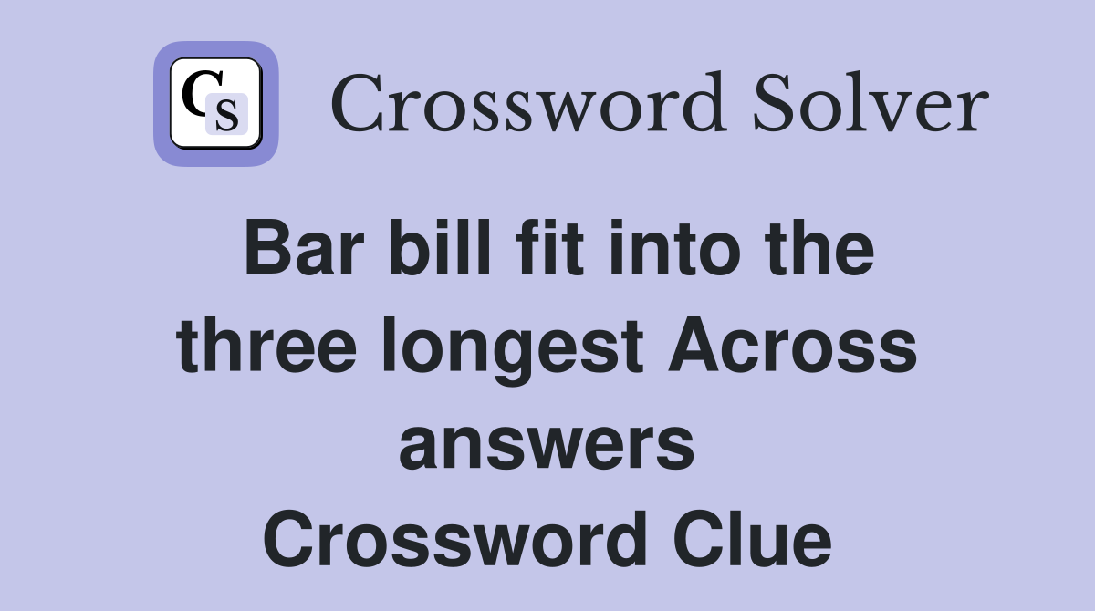Bar bill fit into the three longest Across answers Crossword Clue