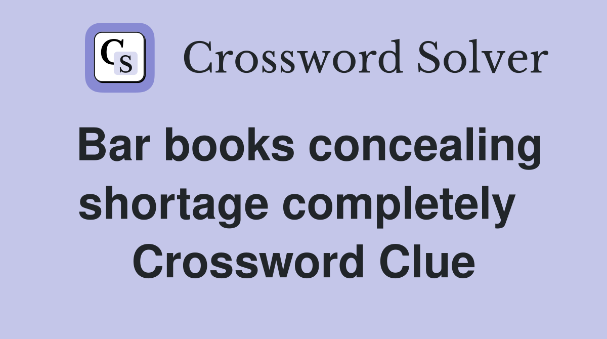Bar books concealing shortage completely  Crossword Clue
