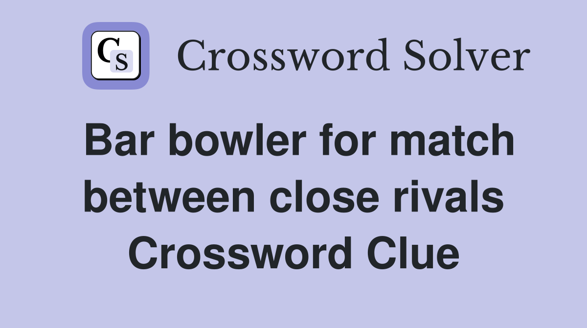 Bar bowler for match between close rivals Crossword Clue